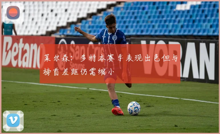 莱尔森：多特本赛季表现出色但与榜首差距仍需缩小