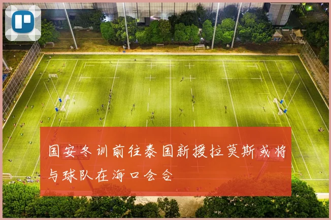 国安冬训前往泰国新援拉莫斯或将与球队在海口会合
