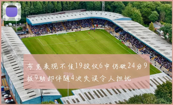 布克表现不佳19投仅6中仍砍24分9板9助却伴随4次失误令人担忧