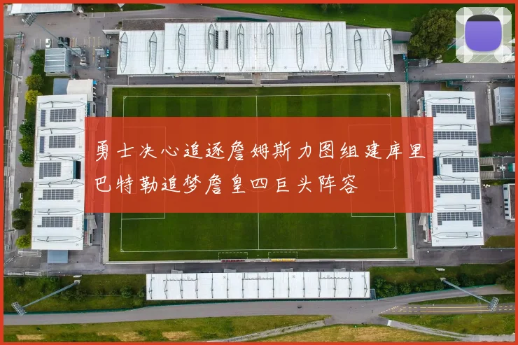 勇士决心追逐詹姆斯力图组建库里巴特勒追梦詹皇四巨头阵容