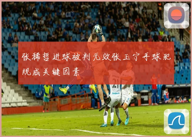 张稀哲进球被判无效张玉宁手球犯规成关键因素