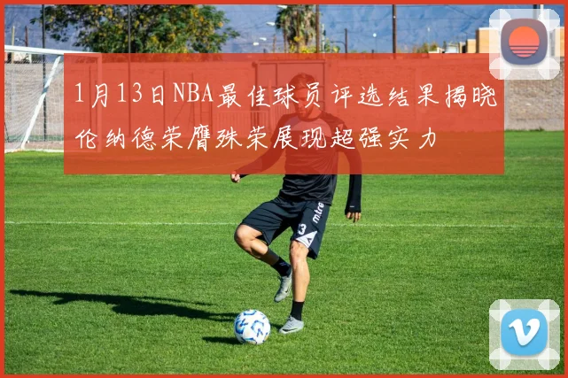 1月13日NBA最佳球员评选结果揭晓伦纳德荣膺殊荣展现超强实力