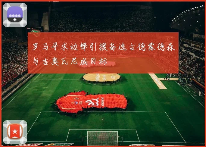 罗马寻求边锋引援备选古德蒙德森与吉奥瓦尼成目标