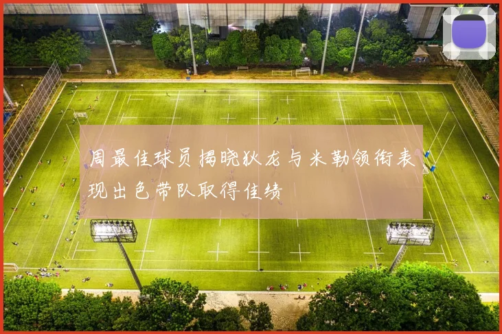 周最佳球员揭晓狄龙与米勒领衔表现出色带队取得佳绩