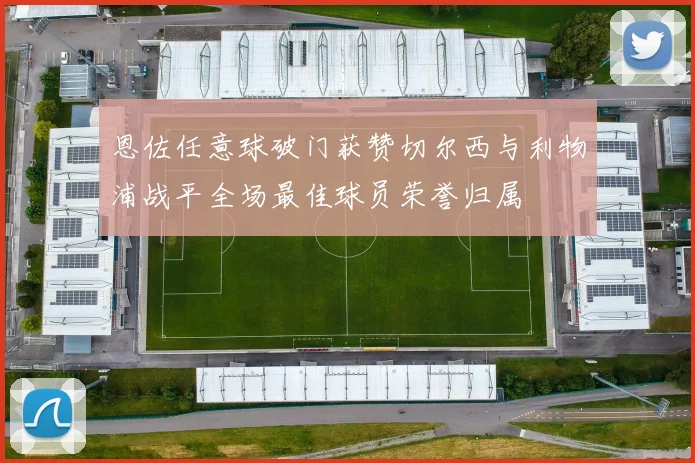 恩佐任意球破门获赞切尔西与利物浦战平全场最佳球员荣誉归属